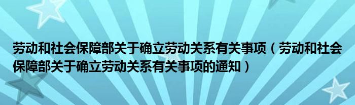 劳动和社会保障部关于确立劳动关系有关事项（劳动和社会保障部关于确立劳动关系有关事项的通知）