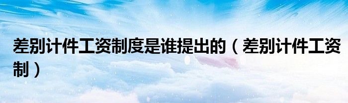 差别计件工资制度是谁提出的（差别计件工资制）