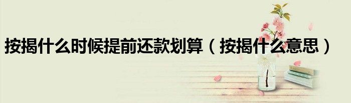 按揭什么时候提前还款划算（按揭什么意思）