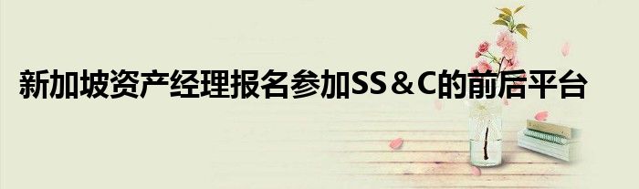 新加坡资产经理报名参加SS＆C的前后平台