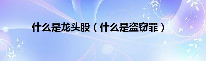 什么是龙头股（什么是盗窃罪）