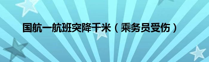 国航一航班突降千米（乘务员受伤）