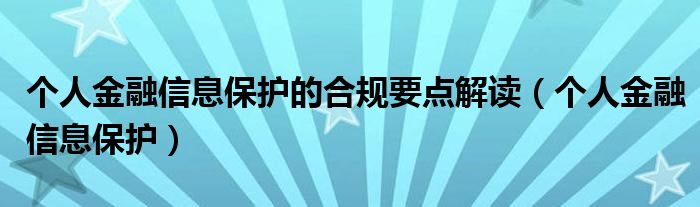 个人金融信息保护的合规要点解读（个人金融信息保护）