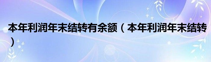 本年利润年末结转有余额（本年利润年末结转）