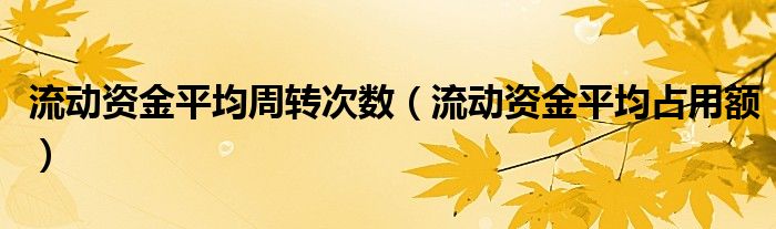 流动资金平均周转次数（流动资金平均占用额）