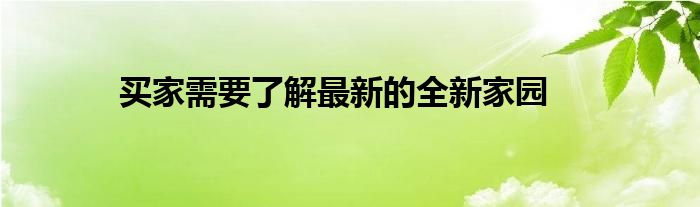 买家需要了解最新的全新家园