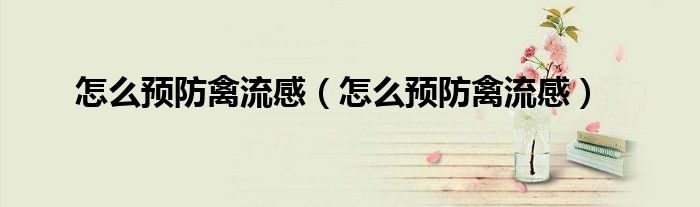怎么预防禽流感（怎么预防禽流感）