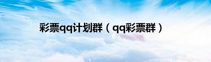 彩票qq计划群（qq彩票群）