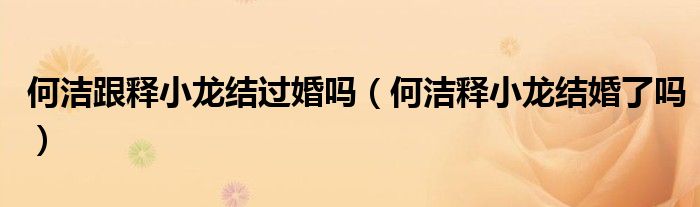 何洁跟释小龙结过婚吗（何洁释小龙结婚了吗）