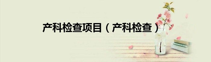产科检查项目（产科检查）