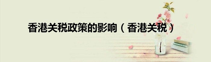 香港关税政策的影响（香港关税）