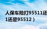 人保车险打95511还是95512（车险打95511还是95512）