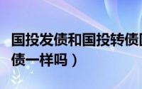 国投发债和国投转债区别（国投发债和国投转债一样吗）
