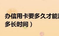 办信用卡要多久才能用（一般信用卡可以使用多长时间）