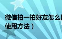 微信拍一拍好友怎么用（微信拍一拍好友功能使用方法）