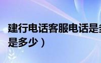 建行电话客服电话是多少（请问建行客服电话是多少）