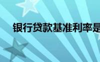 银行贷款基准利率是多少（怎么确定的）