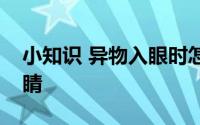 小知识 异物入眼时怎么处理可能会伤害到眼睛