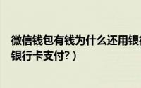 微信钱包有钱为什么还用银行卡（微信钱包有钱为什么还用银行卡支付?）