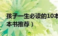 孩子一生必读的10本书（孩子一生必读的10本书推荐）