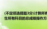 (不定项选择题3分)计算所有学生的“总分”,公式是所有学生所有科目的总成绩操作方法是()