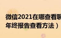 微信2021在哪查看聊天记录分析报告（2021年终报告查看方法）