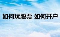 如何玩股票 如何开户（要玩股票怎么开户?）