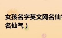 女孩名字英文网名仙气（女孩唯美名字英文网名仙气）
