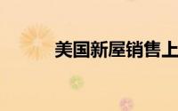 美国新屋销售上涨至近半年高位