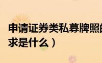 申请证券类私募牌照的条件（证券私募注册要求是什么）