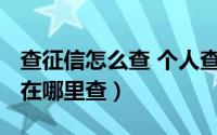 查征信怎么查 个人查询（查个人征信怎么查?在哪里查）