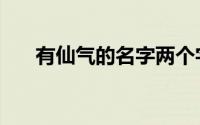 有仙气的名字两个字（仙气古风昵称）
