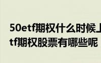 50etf期权什么时候上市的（2019年上证50etf期权股票有哪些呢）