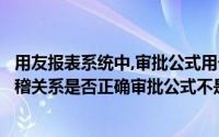 用友报表系统中,审批公式用于审批报表内部或报表之间的勾稽关系是否正确审批公式不是强制性的()