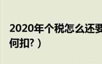 2020年个税怎么还要补税（2020年个税怎如何扣?）