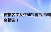微信名字女生仙气霸气冷酷四个字（霸气冷酷四字女生微信名精选）