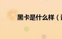 黑卡是什么样（请问黑卡是什么）