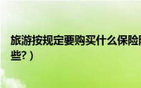 旅游按规定要购买什么保险险种（旅游保险的投保方式有哪些?）