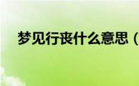 梦见行丧什么意思（梦见行丧好不好呢）