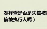 怎样查是否是失信被执行人（请问怎么查询失信被执行人呢）