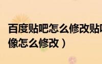 百度贴吧怎么修改贴吧头像（百度贴吧用户头像怎么修改）
