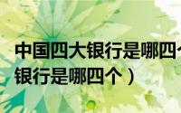 中国四大银行是哪四个利率是多少（中国四大银行是哪四个）