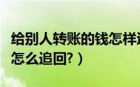 给别人转账的钱怎样退回来（给别人转账的钱怎么追回?）