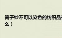 筒子纱不可以染色的纺织品有（筒子纱染色加工需要注意什么）
