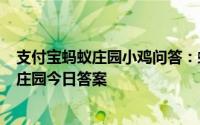 支付宝蚂蚁庄园小鸡问答：蚂蚁庄园今日答案最新413蚂蚁庄园今日答案