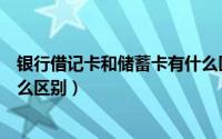 银行借记卡和储蓄卡有什么区别（银行借记卡和储蓄卡有什么区别）
