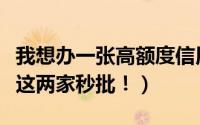 我想办一张高额度信用卡（办理高额度信用卡这两家秒批！）