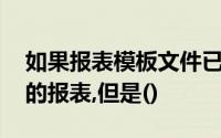 如果报表模板文件已经打开,要由此生成相应的报表,但是()