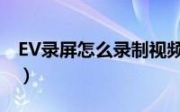 EV录屏怎么录制视频（EV录屏录制视频教程）