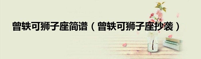 曾轶可狮子座简谱（曾轶可狮子座抄袭）